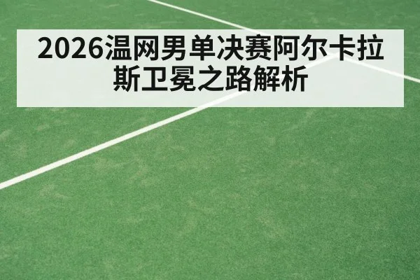 2026温网男单决赛阿尔卡拉斯卫冕之路解析 - KAIYUN