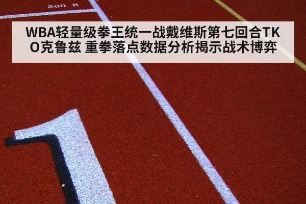 WBA轻量级拳王统一战戴维斯第七回合TKO克鲁兹 重拳落点数据分析揭示战术博弈
