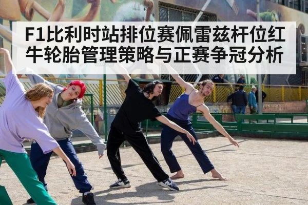 F1比利时站排位赛佩雷兹杆位红牛轮胎管理策略与正赛争冠分析(KAIYUN)